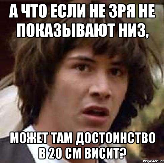 А что если не зря не показывают низ, Может там достоинство в 20 см висит?, Мем А что если (Киану Ривз)