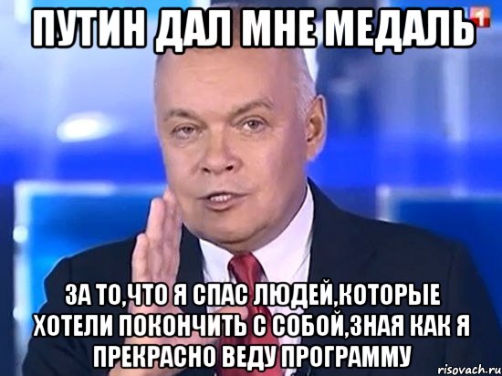 Путин дал мне медаль За то,что я спас людей,которые хотели покончить с собой,зная как я прекрасно веду программу, Мем Киселёв 2014