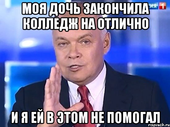 Моя дочь закончила колледж на отлично И я ей в этом не помогал, Мем Киселёв 2014