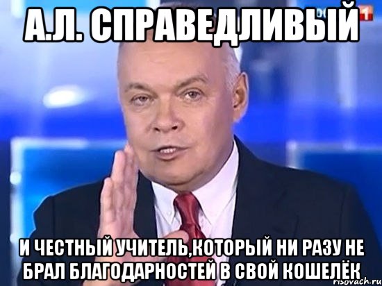 А.Л. справедливый И честный учитель,который ни разу не брал благодарностей в свой кошелёк, Мем Киселёв 2014