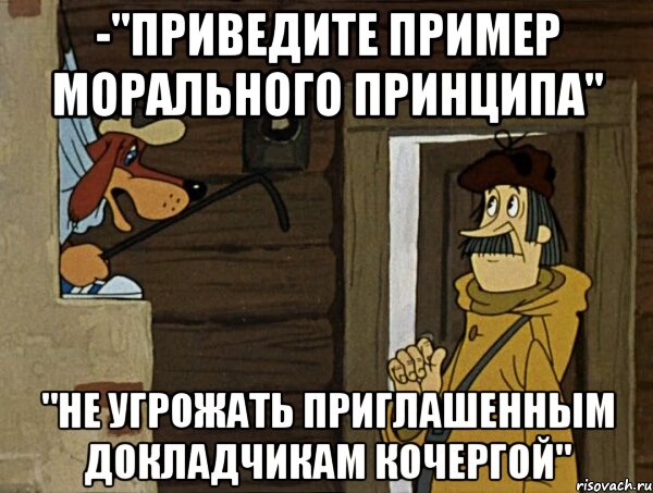 -"приведите пример морального принципа" "Не угрожать приглашенным докладчикам кочергой", Мем Кочерга