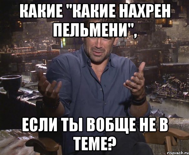 Какие "какие нахрен пельмени", если ты вобще не в теме?, Мем колин фаррелл удивлен