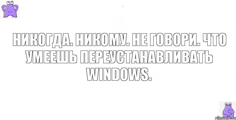 Никогда. Никому. Не говори. Что умеешь переустанавливать Windows., Комикс кореш