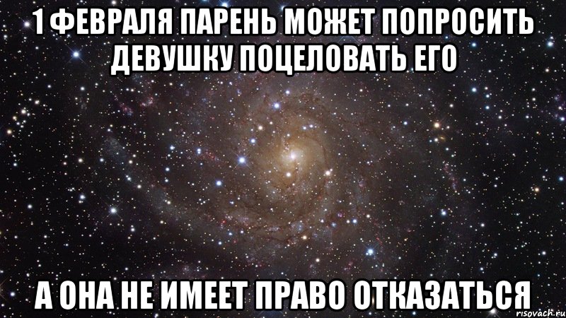 1 февраля парень может попросить девушку поцеловать его а она не имеет право отказаться, Мем  Космос (офигенно)