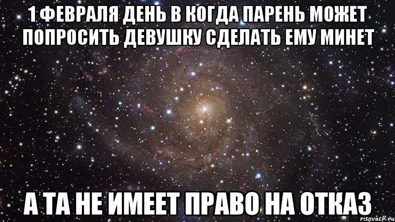 1 февраля день в когда парень может попросить девушку сделать ему минет а та не имеет право на отказ, Мем  Космос (офигенно)