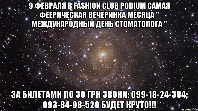 9 февраля в Fashion Club Podium самая феерическая вечеринка месяца " МЕЖДУНАРОДНЫЙ ДЕНЬ СТОМАТОЛОГА " ЗА БИЛЕТАМИ ПО 30 ГРН ЗВОНИ: 099-18-24-384; 093-84-98-520 БУДЕТ КРУТО!!!, Мем  Космос (офигенно)