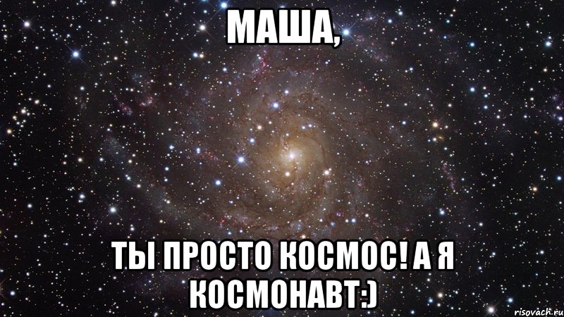 МАША, Ты просто космос! а я космонавт:), Мем  Космос (офигенно)