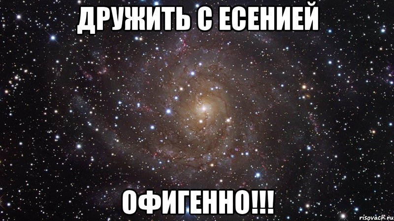 ДРУЖИТЬ С ЕСЕНИЕЙ ОФИГЕННО!!!, Мем  Космос (офигенно)