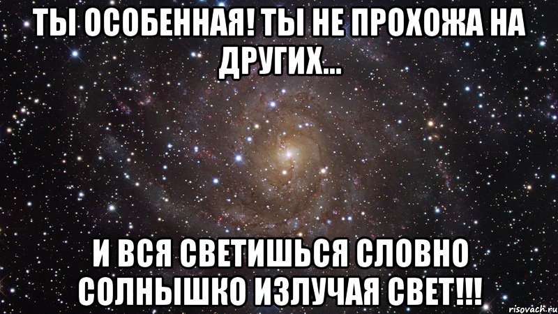 ты особенная! ты не прохожа на других... и вся светишься словно солнышко излучая свет!!!, Мем  Космос (офигенно)