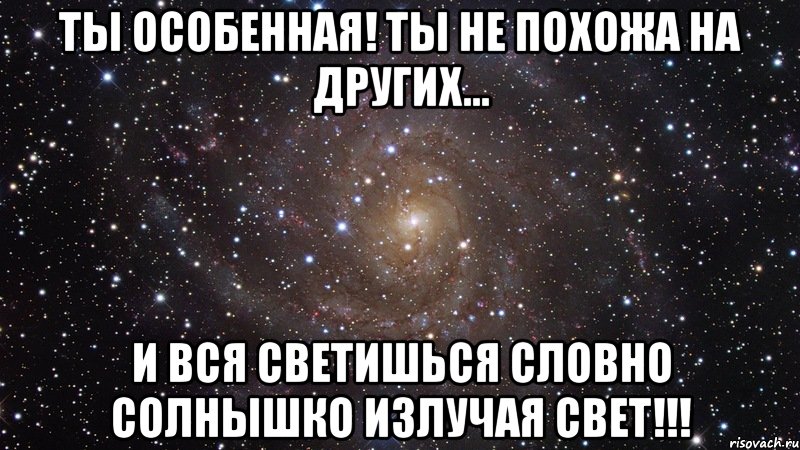 ты особенная! ты не похожа на других... и вся светишься словно солнышко излучая свет!!!, Мем  Космос (офигенно)