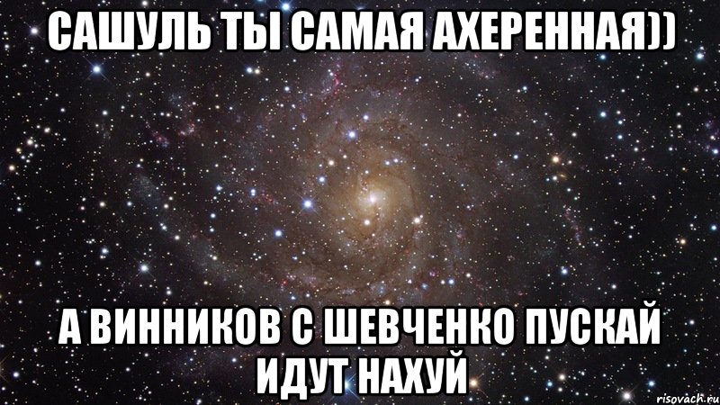 Сашуль ты самая ахеренная)) А Винников с Шевченко пускай идут нахуй, Мем  Космос (офигенно)