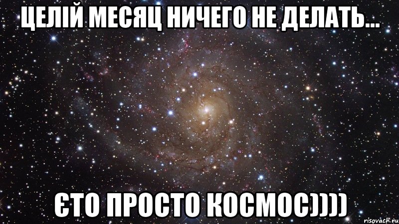 ЦЕЛІЙ МЕСЯЦ НИЧЕГО НЕ ДЕЛАТЬ... ЄТО ПРОСТО КОСМОС)))), Мем  Космос (офигенно)