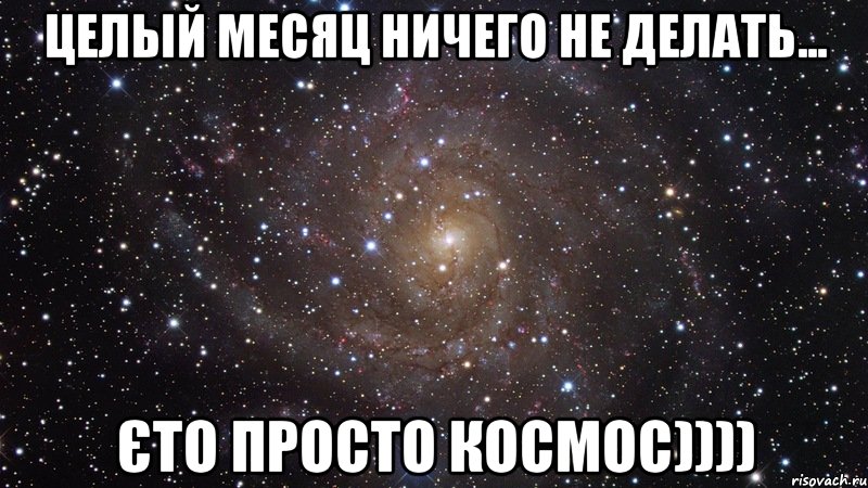 ЦЕЛЫЙ МЕСЯЦ НИЧЕГО НЕ ДЕЛАТЬ... ЄТО ПРОСТО КОСМОС)))), Мем  Космос (офигенно)