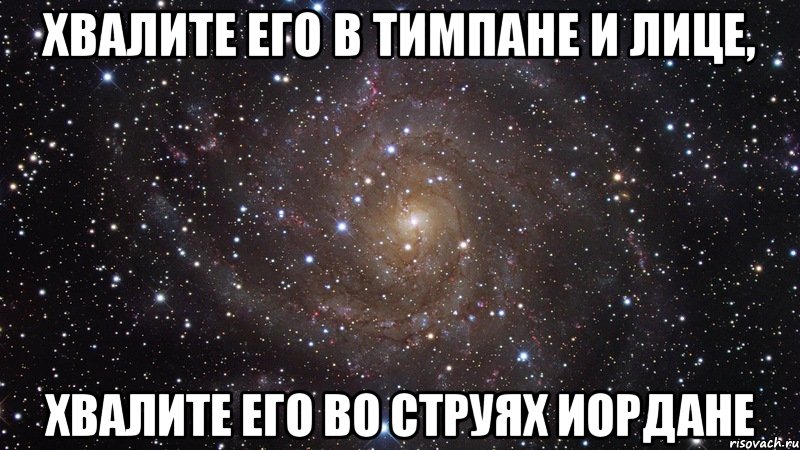 хвалите его в тимпане и лице, хвалите его во струях Иордане, Мем  Космос (офигенно)