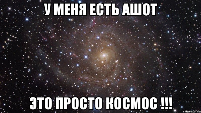 у меня есть Ашот Это просто космос !!!, Мем  Космос (офигенно)