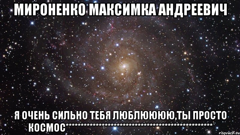 Мироненко Максимка Андреевич я очень сильно тебя люблюююю,ты просто космос*************************************************, Мем  Космос (офигенно)