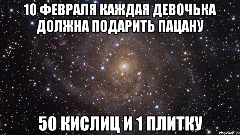 10 февраля каждая девочька должна подарить пацану 50 кислиц и 1 плитку, Мем  Космос (офигенно)