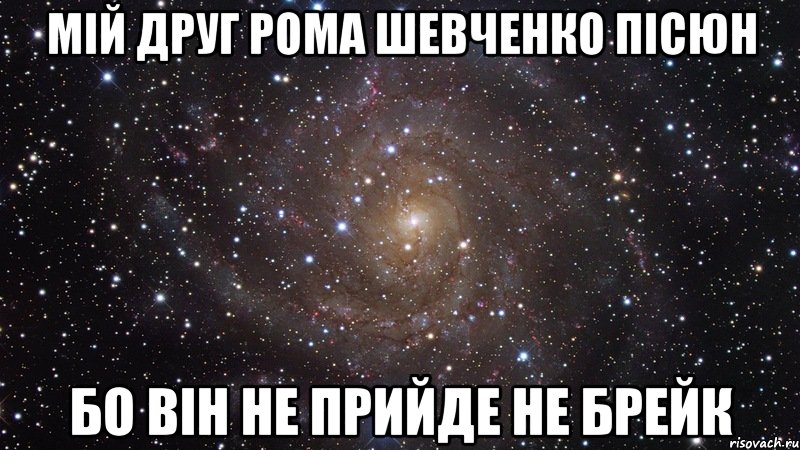 мій друг рома шевченко пісюн бо він не прийде не брейк, Мем  Космос (офигенно)