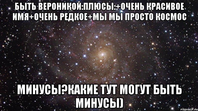 Быть Вероникой:плюсы:+очень красивое имя+очень редкое+мы мы просто космос Минусы?Какие тут могут быть минусы), Мем  Космос (офигенно)