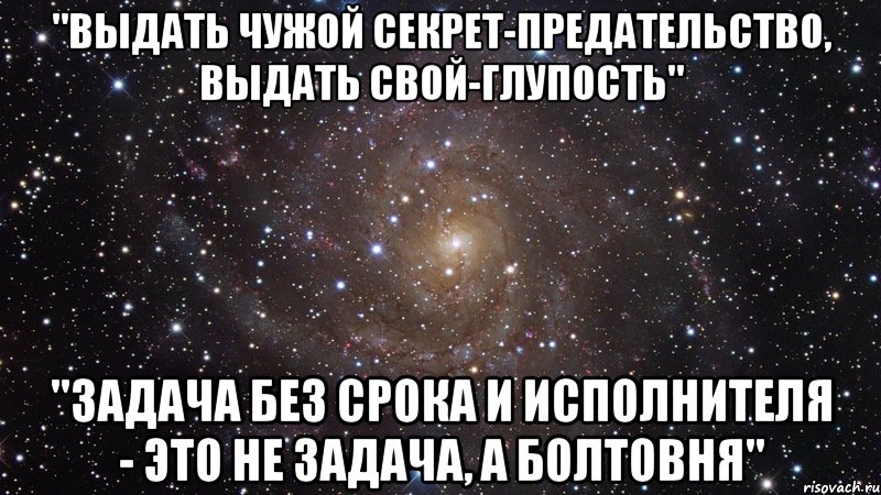 "Выдать чужой секрет-предательство, Выдать свой-глупость" "Задача без срока и исполнителя - это не задача, а болтовня", Мем  Космос (офигенно)