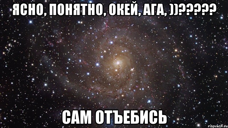 Ясно, понятно, окей, ага, ))????? Сам отъебись, Мем  Космос (офигенно)