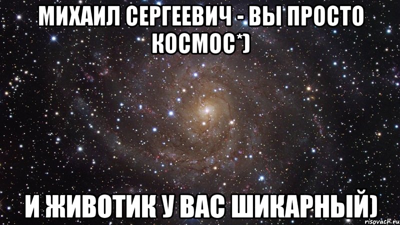 Михаил сергеевич - Вы просто космос*) И животик у вас шикарный), Мем  Космос (офигенно)