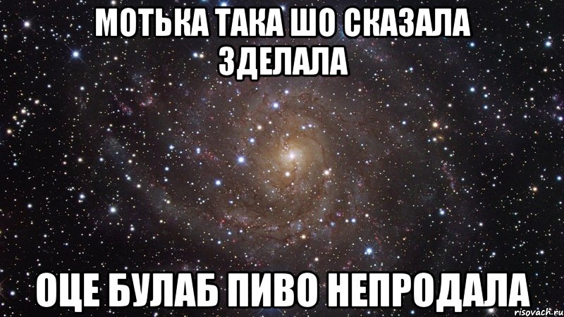 мотька така шо сказала зделала оце булаб пиво непродала, Мем  Космос (офигенно)