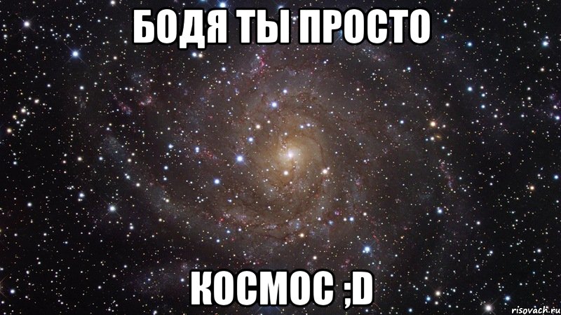 Бодя ты просто Космос ;D, Мем  Космос (офигенно)