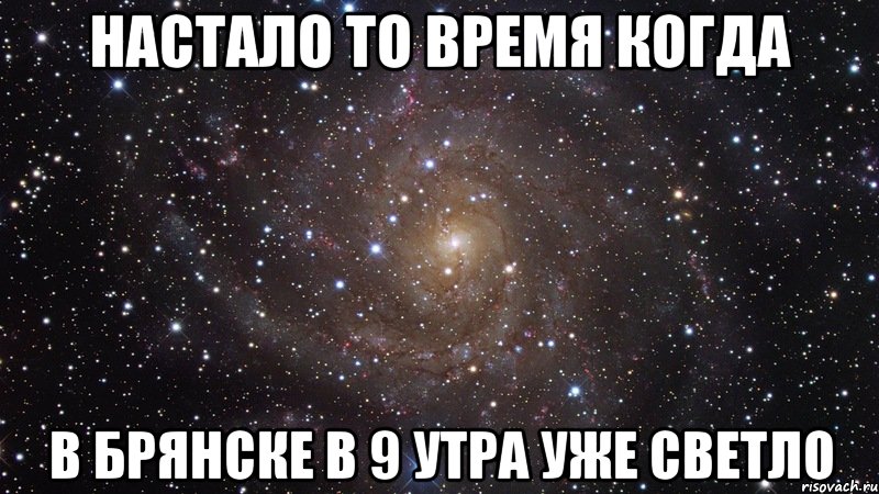 нАСТАЛО то время когда в брянске в 9 утра уже светло, Мем  Космос (офигенно)