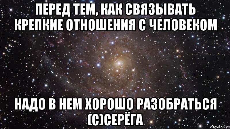 Перед тем, как связывать крепкие отношения с человеком Надо в нем хорошо разобраться (с)Серёга, Мем  Космос (офигенно)