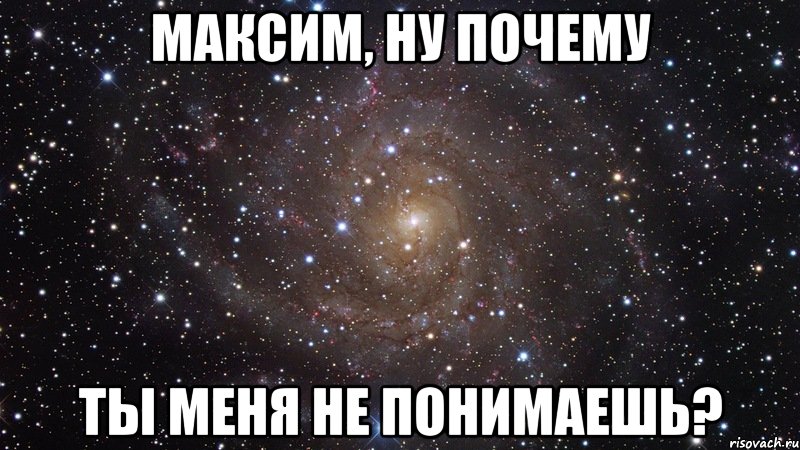 Максим, ну почему ты меня не понимаешь?, Мем  Космос (офигенно)