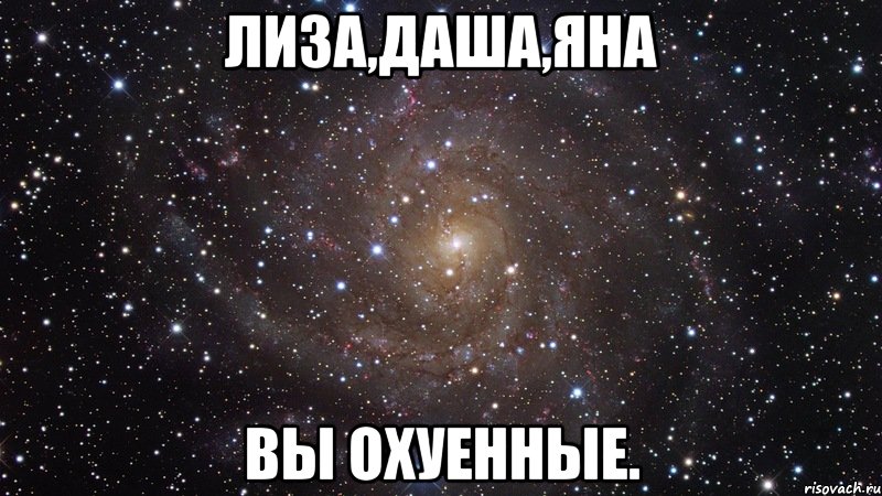 Лиза,Даша,Яна Вы охуенные., Мем  Космос (офигенно)