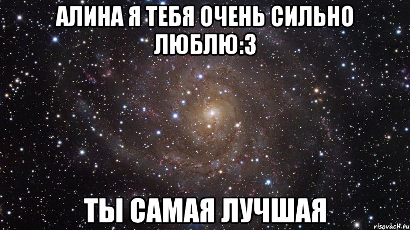 Алина я тебя очень сильно люблю:3 Ты самая лучшая, Мем  Космос (офигенно)