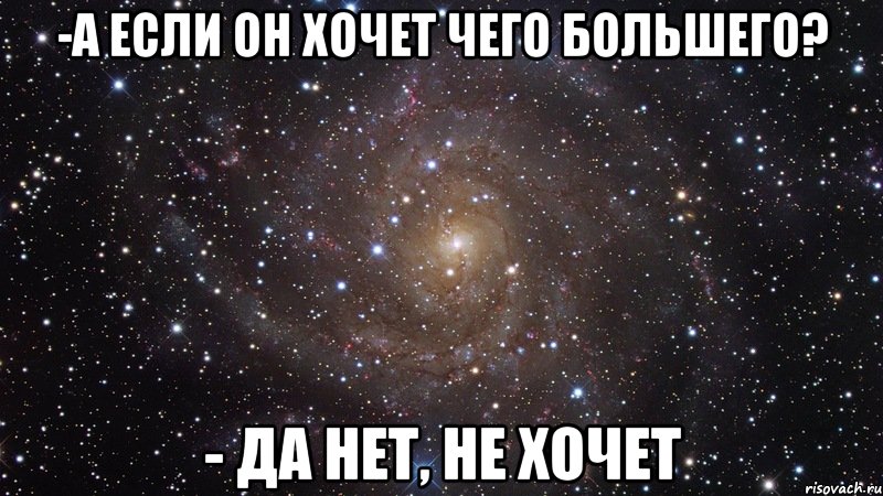 -А если он хочет чего большего? - Да нет, не хочет, Мем  Космос (офигенно)