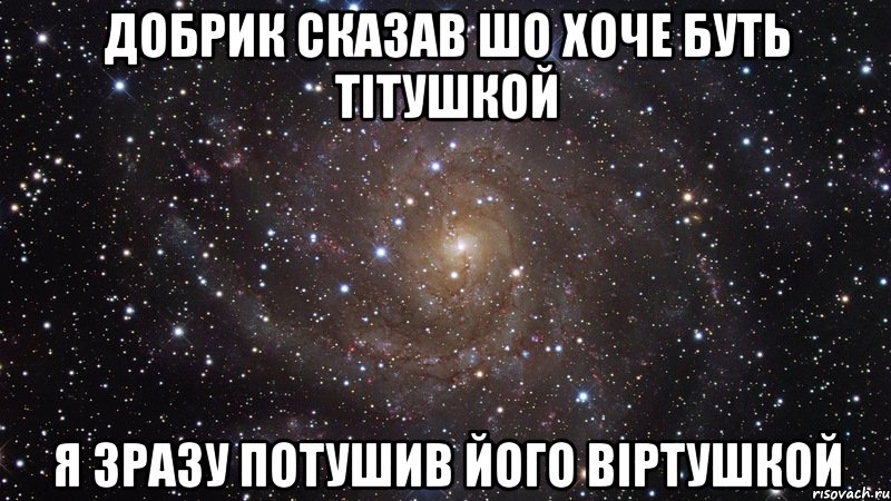 добрик сказав шо хоче буть тітушкой я зразу потушив його віртушкой, Мем  Космос (офигенно)