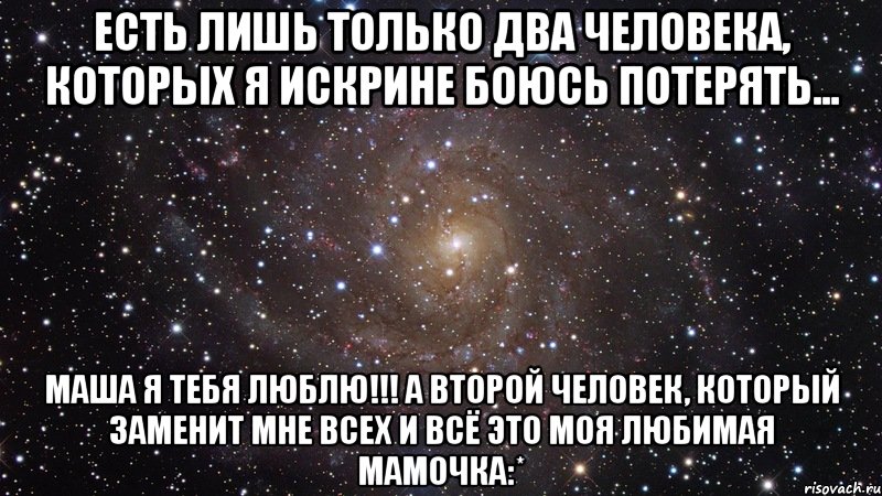 Есть лишь только два человека, которых я искрине боюсь потерять... Маша я тебя люблю!!! А второй человек, который заменит мне всех и всё это моя любимая мамочка:*, Мем  Космос (офигенно)