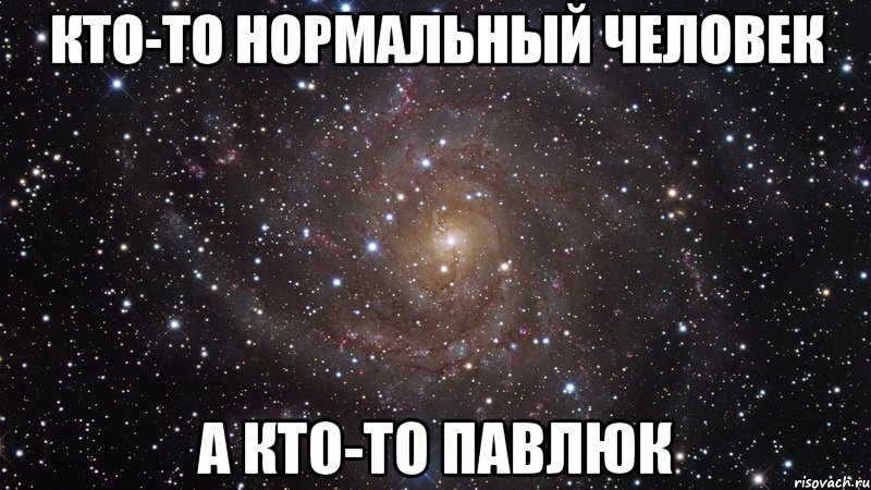 Кто-то нормальный человек а кто-то павлюк, Мем  Космос (офигенно)