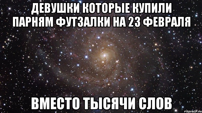 Девушки которые купили парням футзалки на 23 февраля ВМЕСТО ТЫСЯЧИ СЛОВ, Мем  Космос (офигенно)