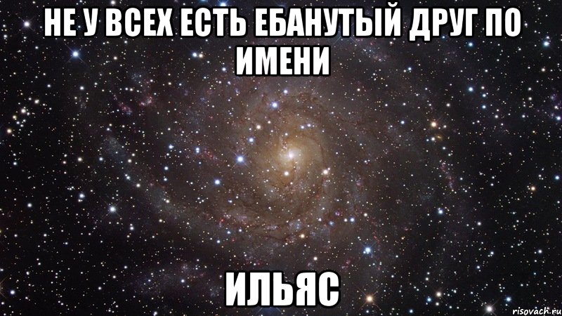 не у всех есть ебанутый друг по имени ИЛЬЯС, Мем  Космос (офигенно)