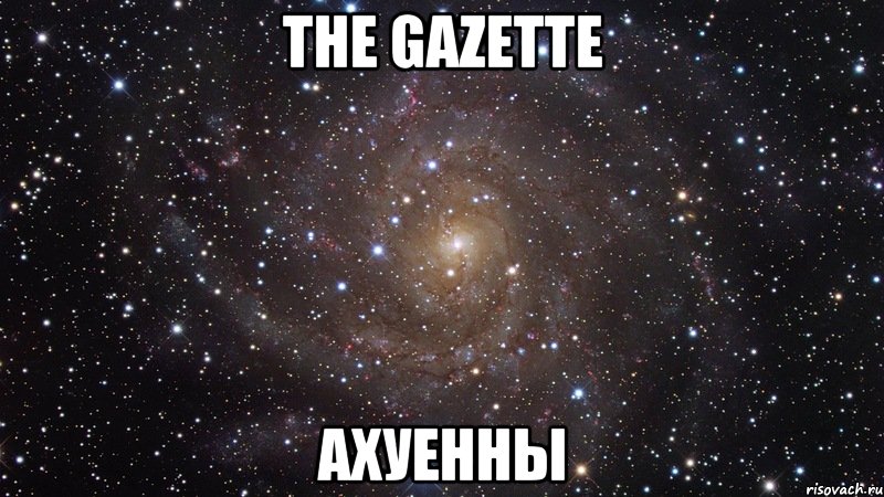 the GazettE Ахуенны, Мем  Космос (офигенно)