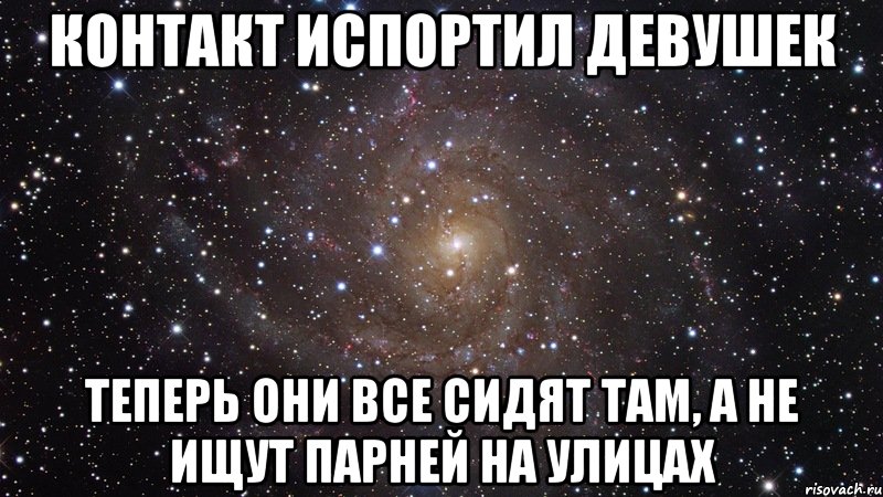 контакт испортил девушек теперь они все сидят там, а не ищут парней на улицах, Мем  Космос (офигенно)