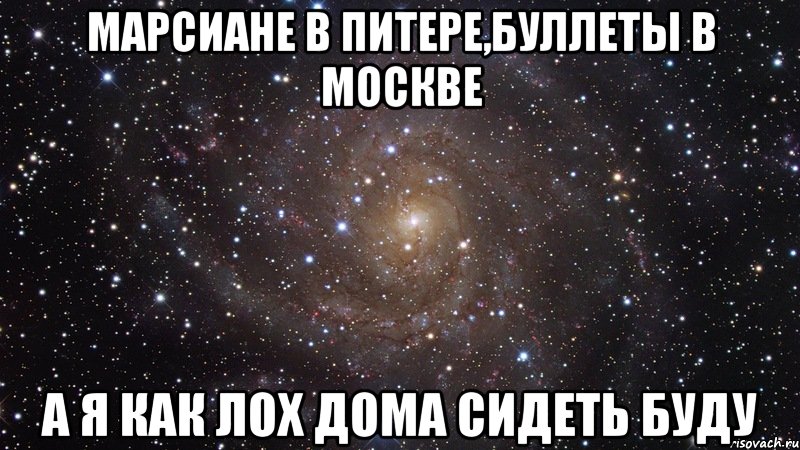 Марсиане в Питере,Буллеты в Москве А я как лох дома сидеть буду, Мем  Космос (офигенно)