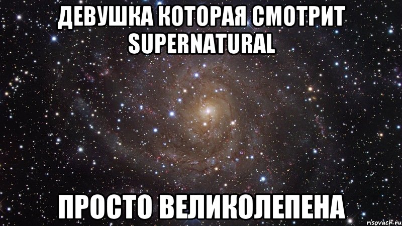 Девушка которая смотрит Supernatural просто великолепена, Мем  Космос (офигенно)