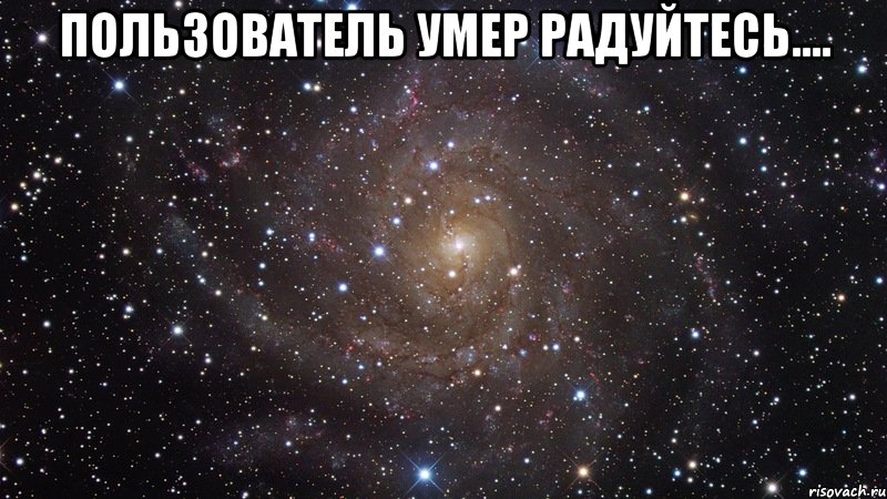 Пользователь умер Радуйтесь.... , Мем  Космос (офигенно)