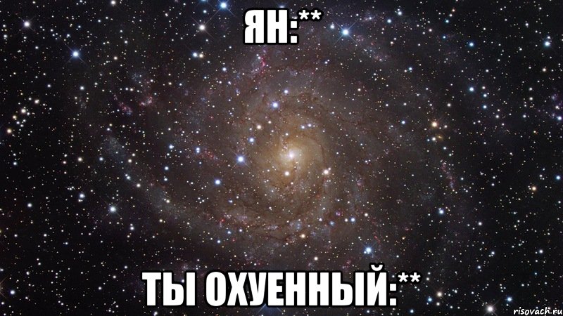 Ян:** Ты охуенный:**, Мем  Космос (офигенно)