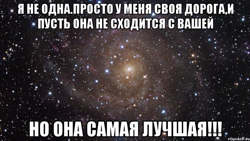 Я не одна.просто у меня своя дорога,и пусть она не сходится с вашей но она самая лучшая!!!, Мем  Космос (офигенно)