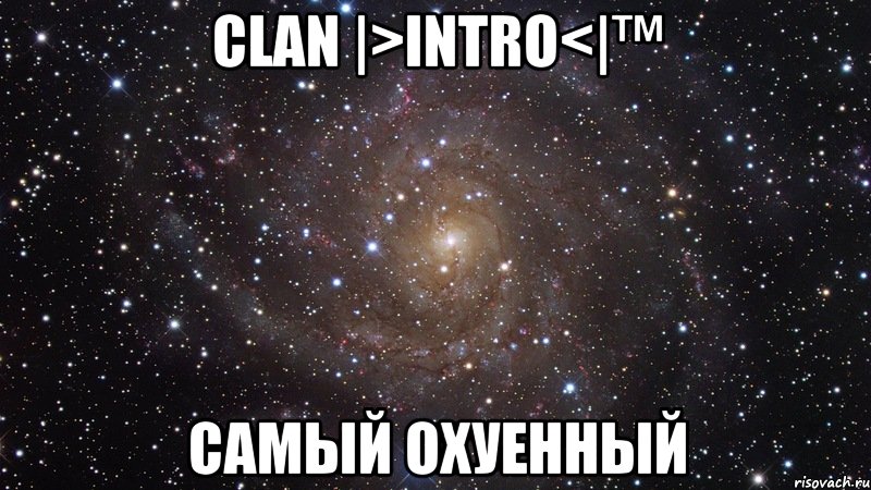 Clan |>inTRO<|™ Самый охуенный, Мем  Космос (офигенно)