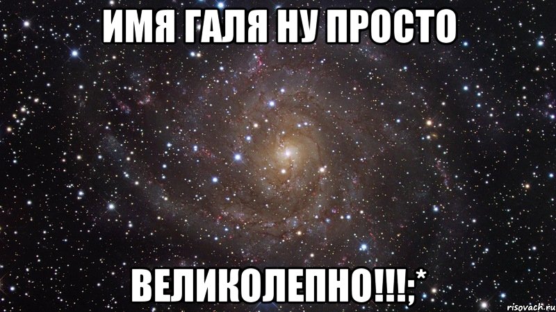 Имя Галя ну просто Великолепно!!!;*, Мем  Космос (офигенно)