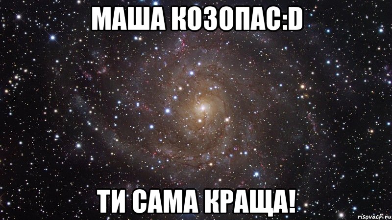 Маша Козопас:D ти сама краща!, Мем  Космос (офигенно)