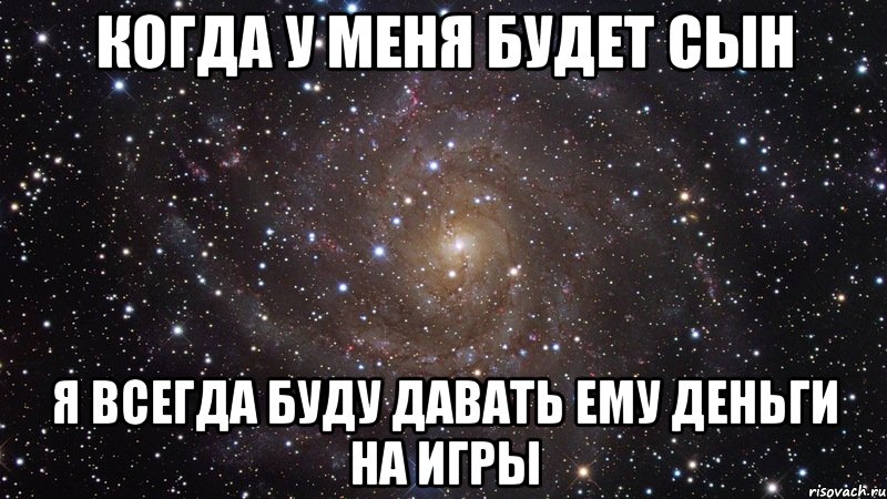 когда у меня будет сын я всегда буду давать ему деньги на игры, Мем  Космос (офигенно)